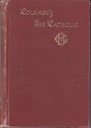 Columbus The Catholic - A Comprehensive Story of the Discovery [1st Edition, Association Copy]